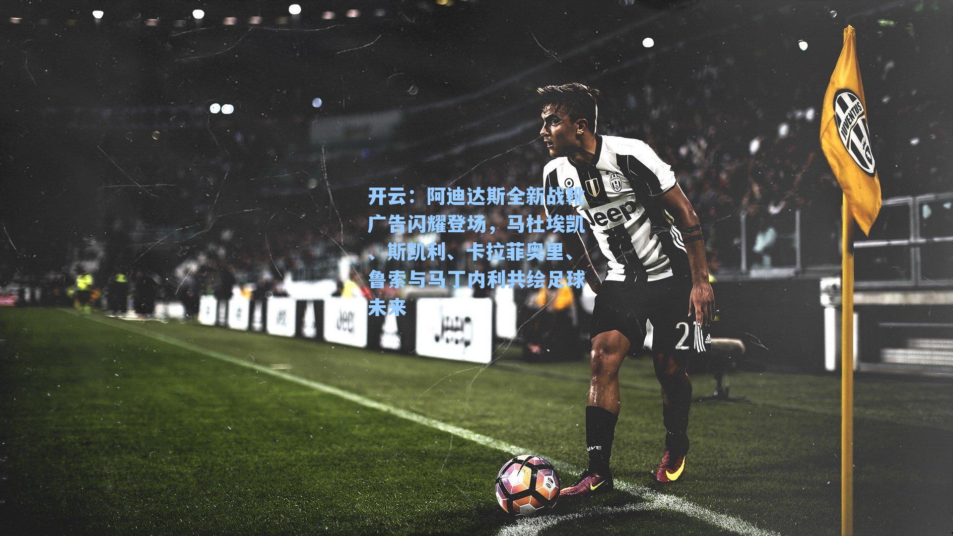开云：阿迪达斯全新战靴广告闪耀登场，马杜埃凯、斯凯利、卡拉菲奥里、鲁索与马丁内利共绘足球未来