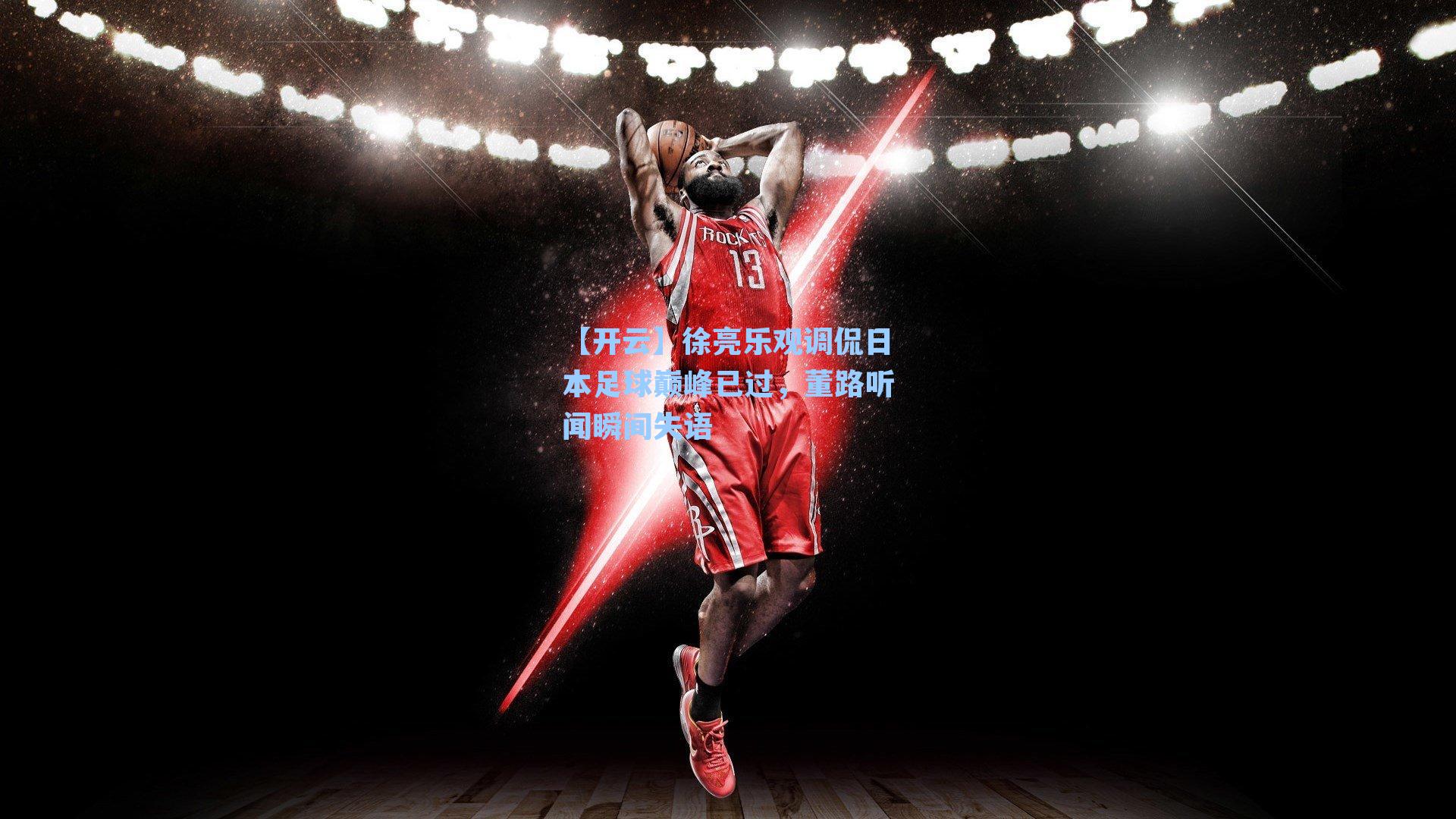 【开云】徐亮乐观调侃日本足球巅峰已过，董路听闻瞬间失语