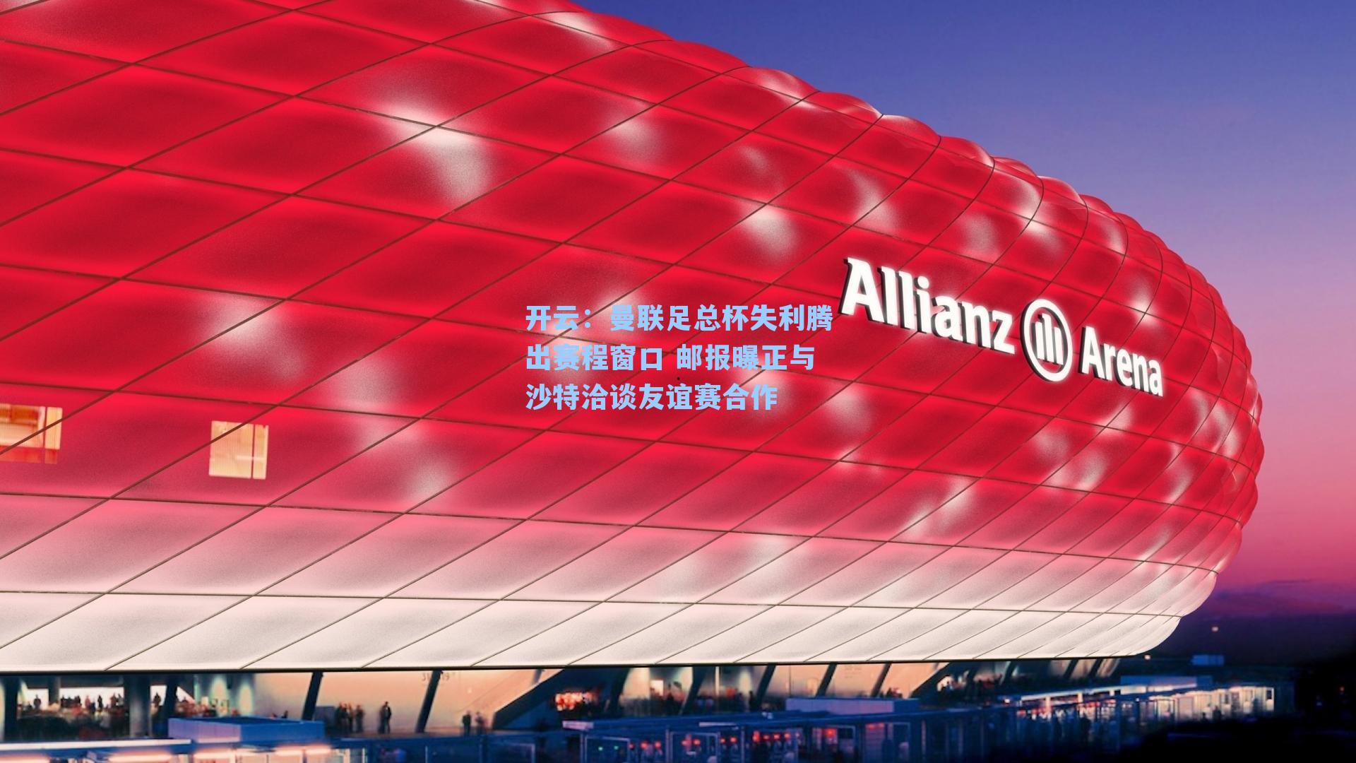 曼联足总杯失利腾出赛程窗口 邮报曝正与沙特洽谈友谊赛合作