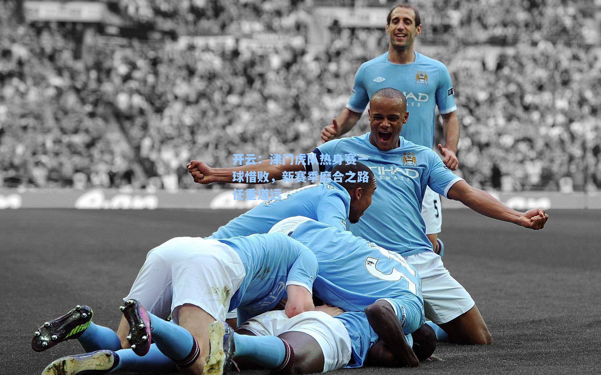 津门虎队热身赛一球惜败，新赛季磨合之路任重道远