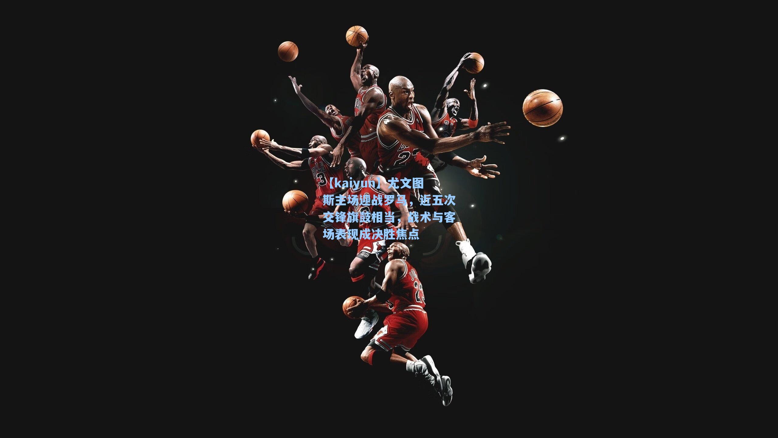 尤文图斯主场迎战罗马，近五次交锋旗鼓相当，战术与客场表现成决胜焦点