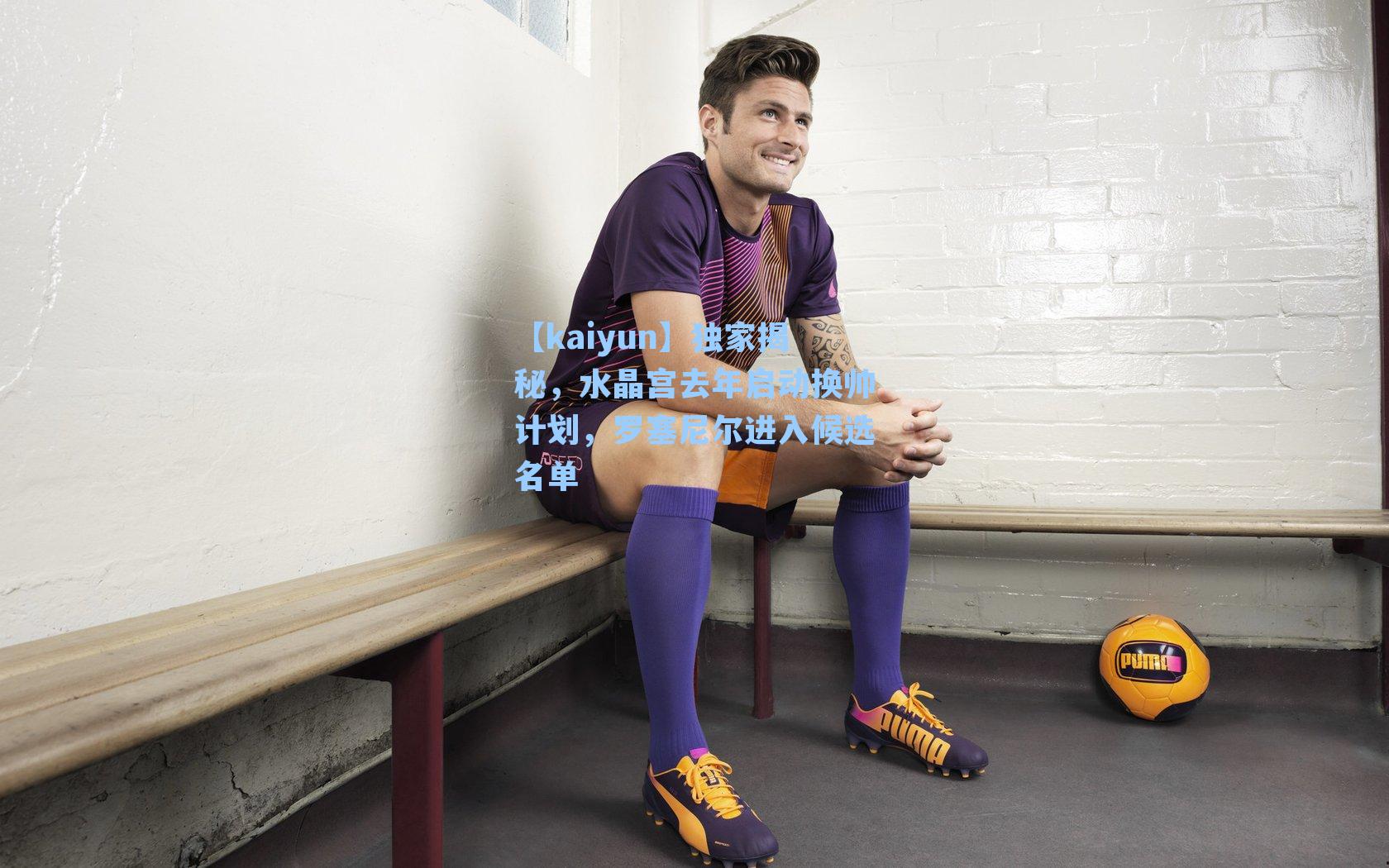 独家揭秘,水晶宫去年启动换帅计划,罗塞尼尔进入候选名单