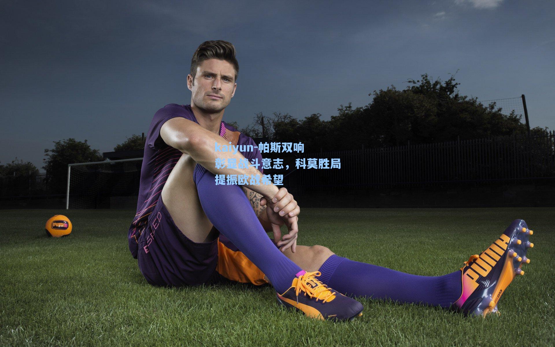 帕斯双响彰显战斗意志，科莫胜局提振欧战希望