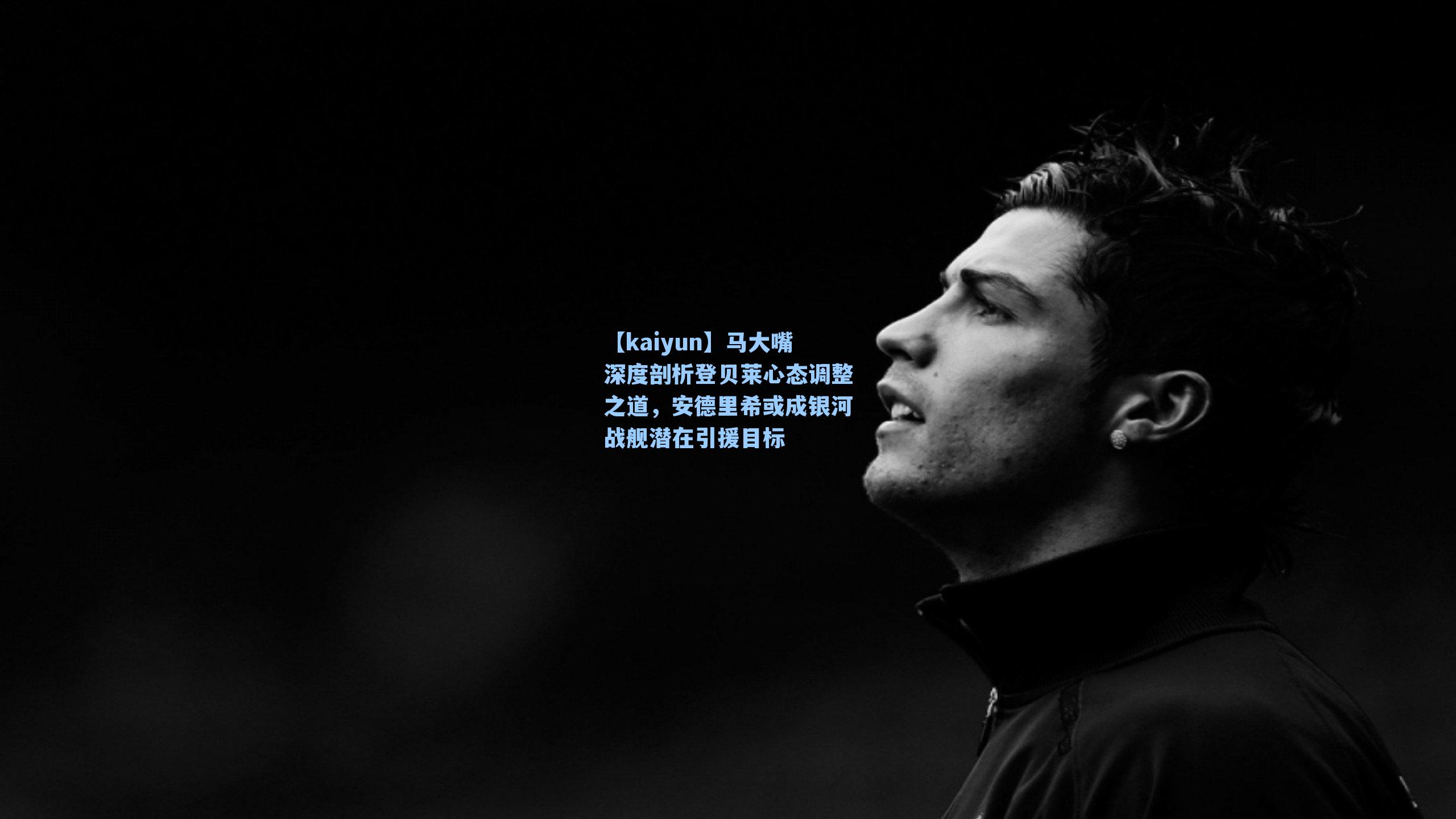 马大嘴深度剖析登贝莱心态调整之道，安德里希或成银河战舰潜在引援目标