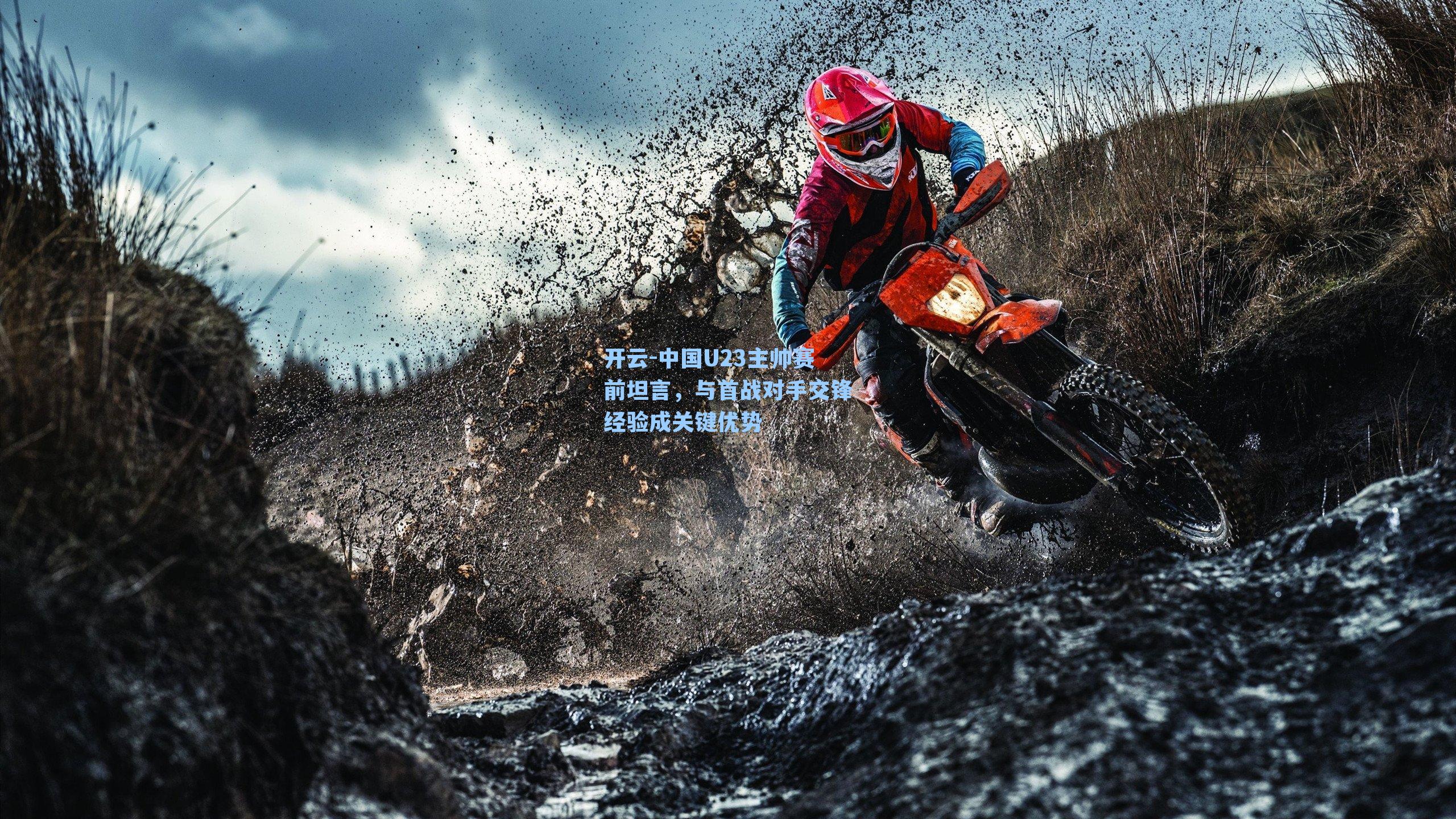 中国U23主帅赛前坦言,与首战对手交锋经验成关键优势