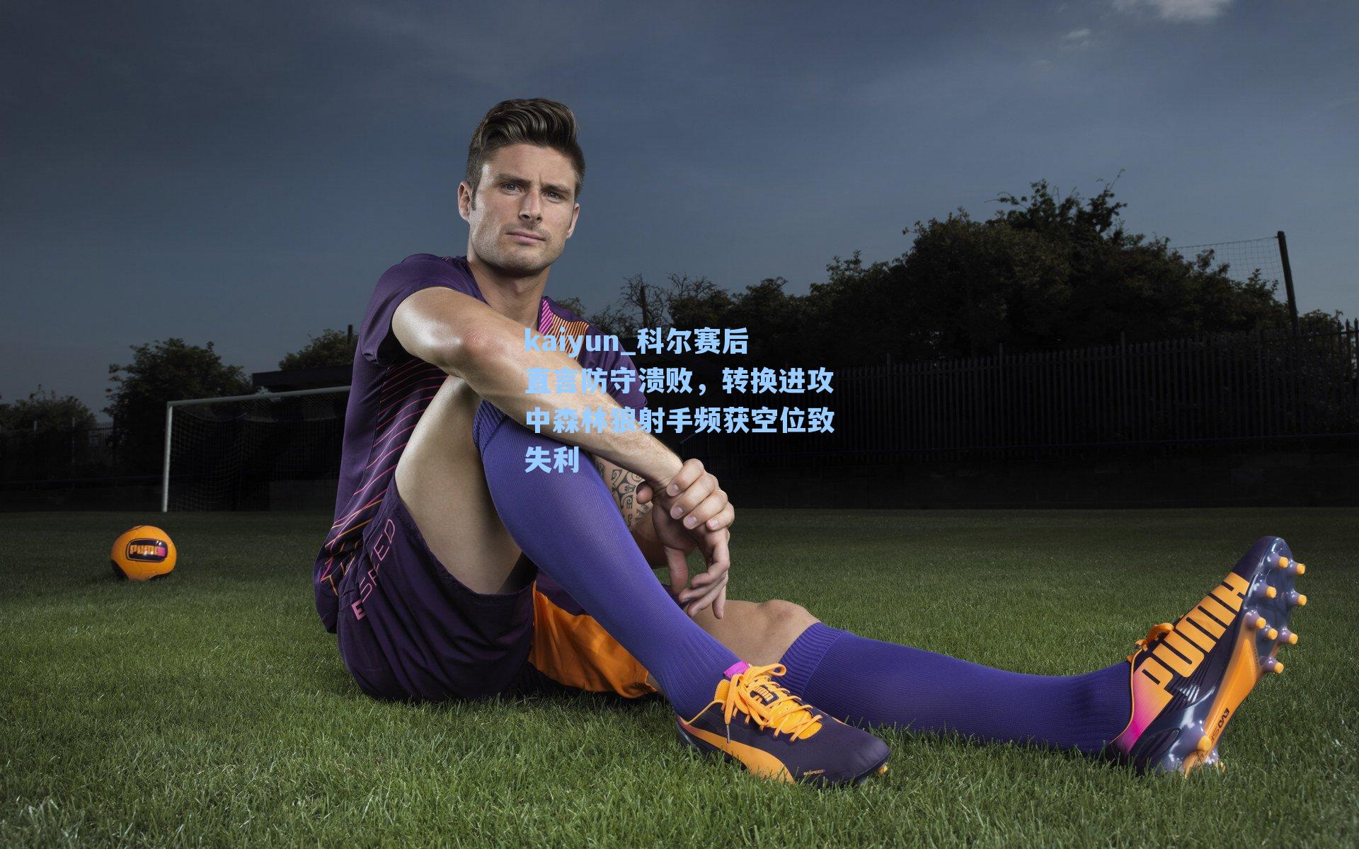 科尔赛后直言防守溃败,转换进攻中森林狼射手频获空位致失利