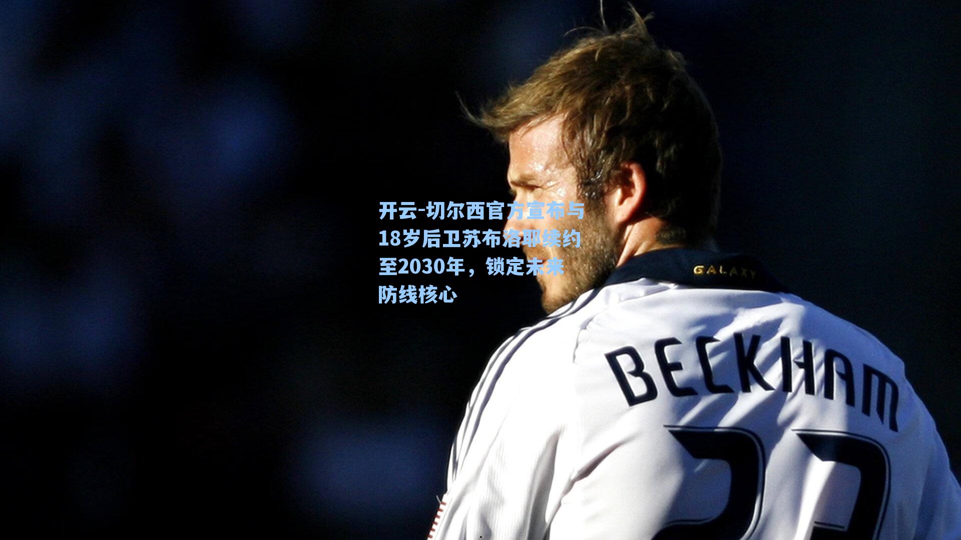 切尔西官方宣布与18岁后卫苏布洛耶续约至2030年，锁定未来防线核心