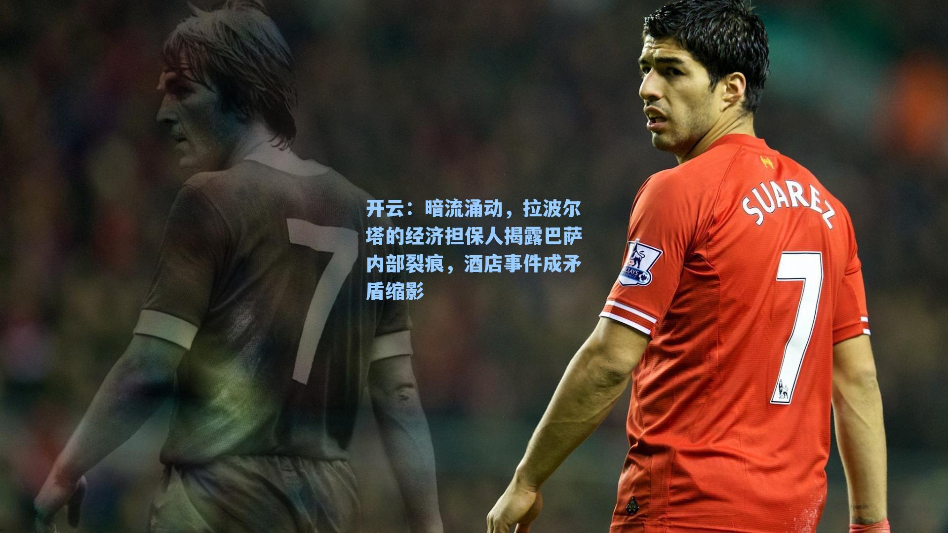 暗流涌动,拉波尔塔的经济担保人揭露巴萨内部裂痕,酒店事件成矛盾缩影
