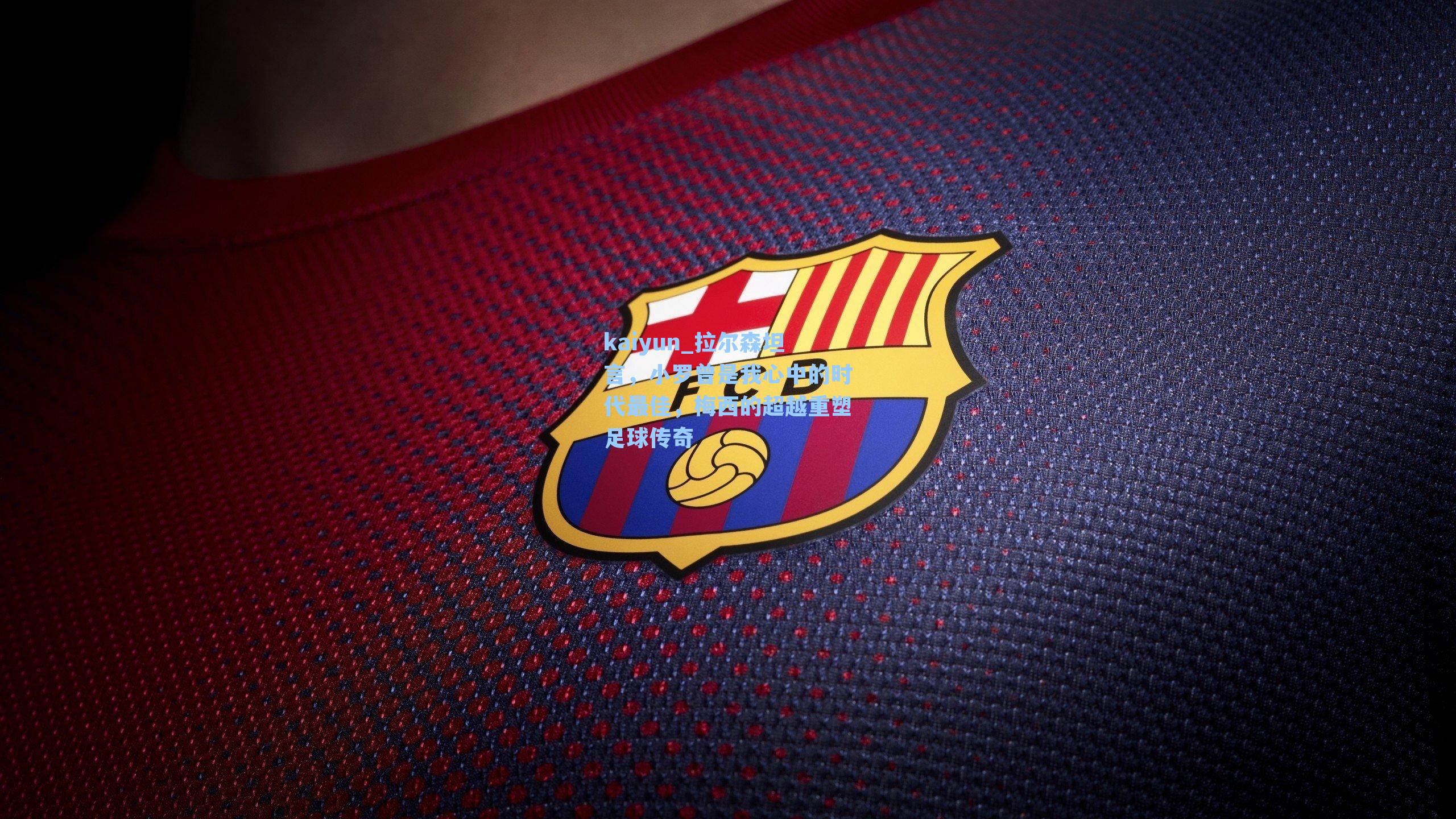 拉尔森坦言，小罗曾是我心中的时代最佳，梅西的超越重塑足球传奇