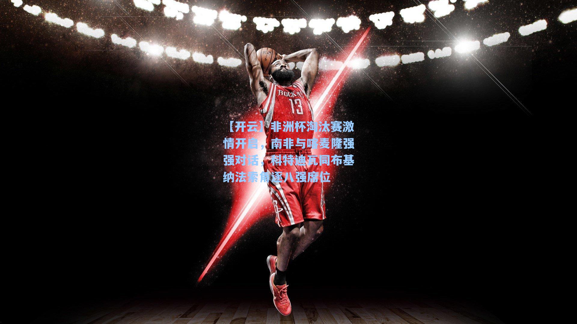 非洲杯淘汰赛激情开启，南非与喀麦隆强强对话，科特迪瓦同布基纳法索角逐八强席位