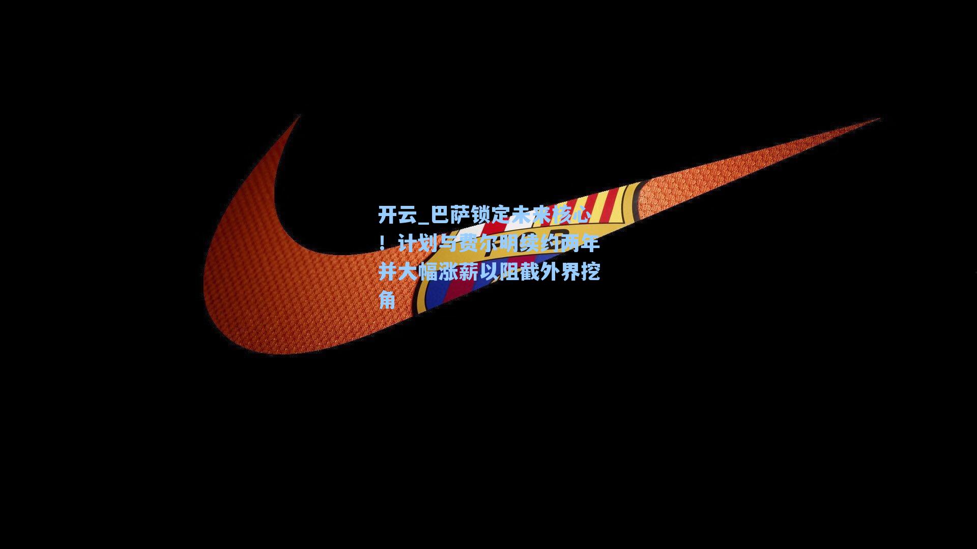 巴萨锁定未来核心！计划与费尔明续约两年并大幅涨薪以阻截外界挖角