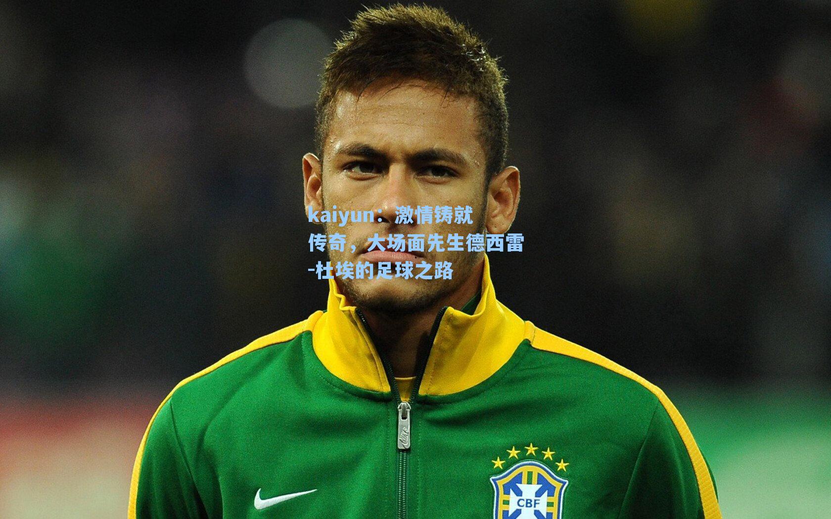 激情铸就传奇，大场面先生德西雷-杜埃的足球之路