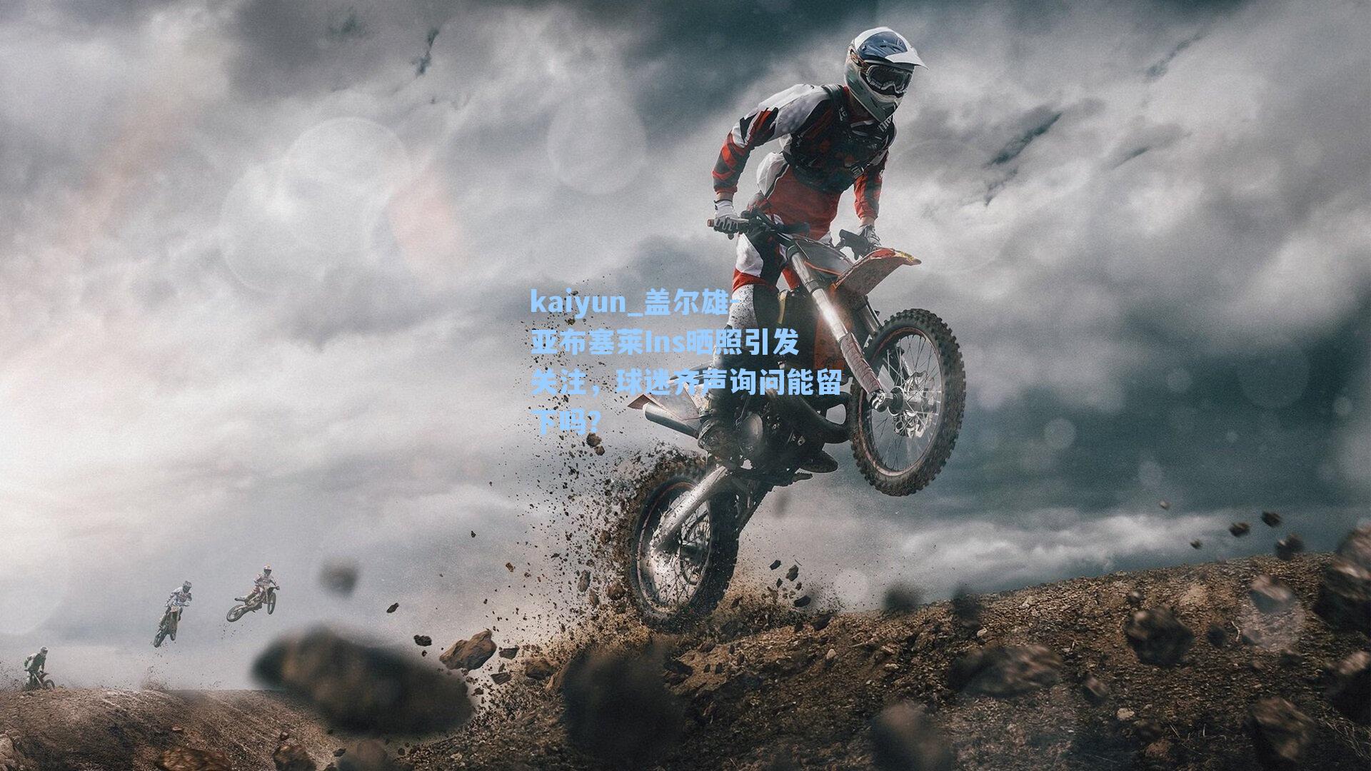 盖尔雄-亚布塞莱Ins晒照引发关注，球迷齐声询问能留下吗？