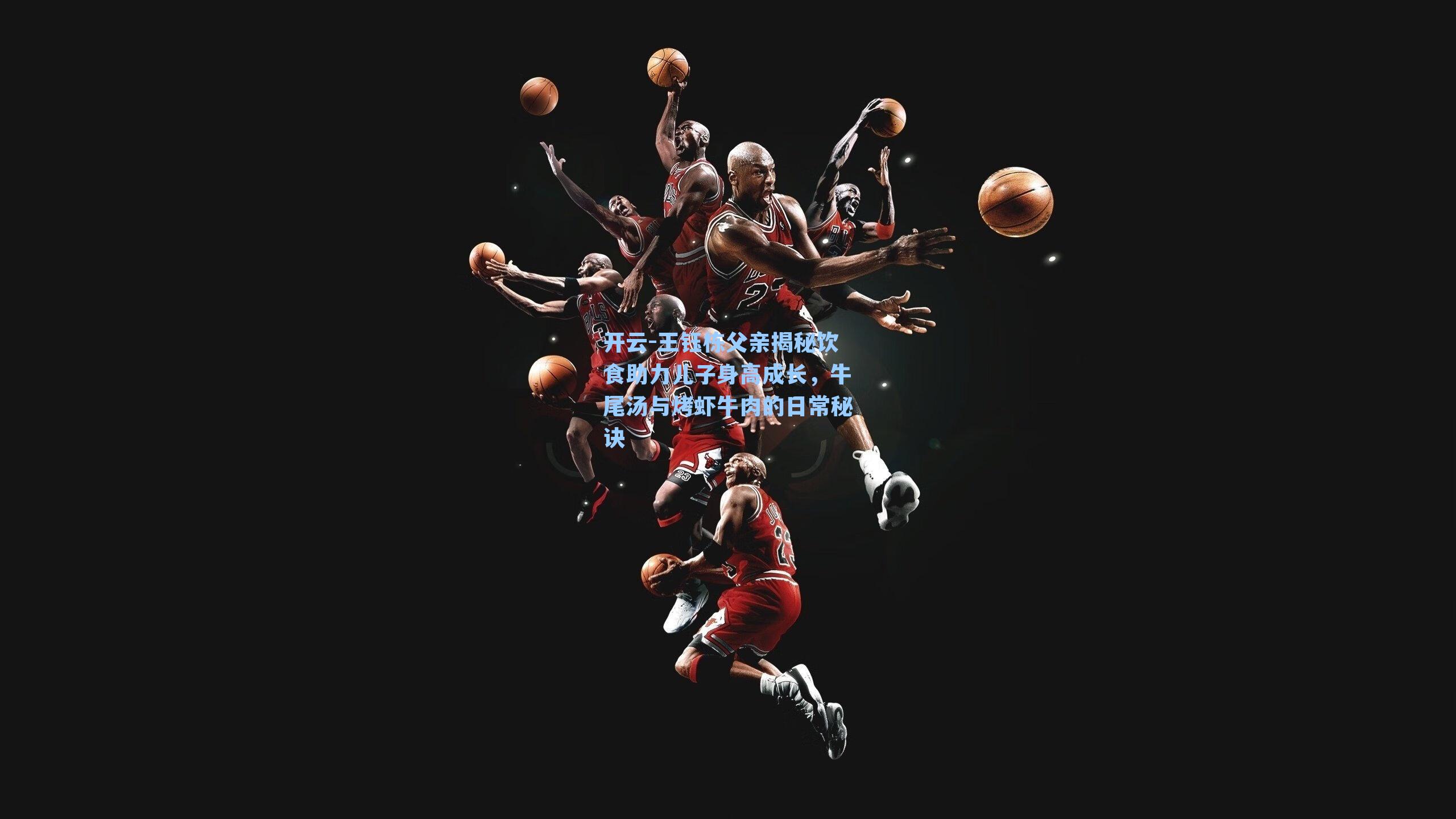 王钰栋父亲揭秘饮食助力儿子身高成长，牛尾汤与烤虾牛肉的日常秘诀