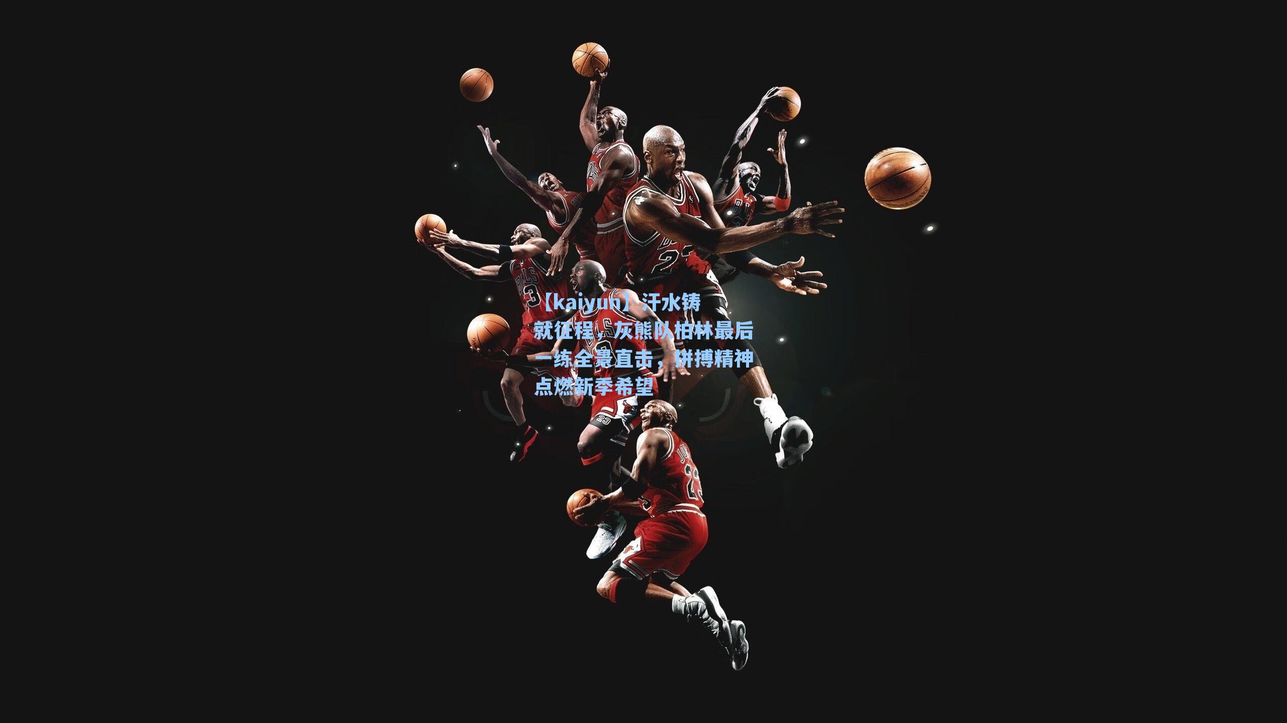 汗水铸就征程,灰熊队柏林最后一练全景直击,拼搏精神点燃新季希望