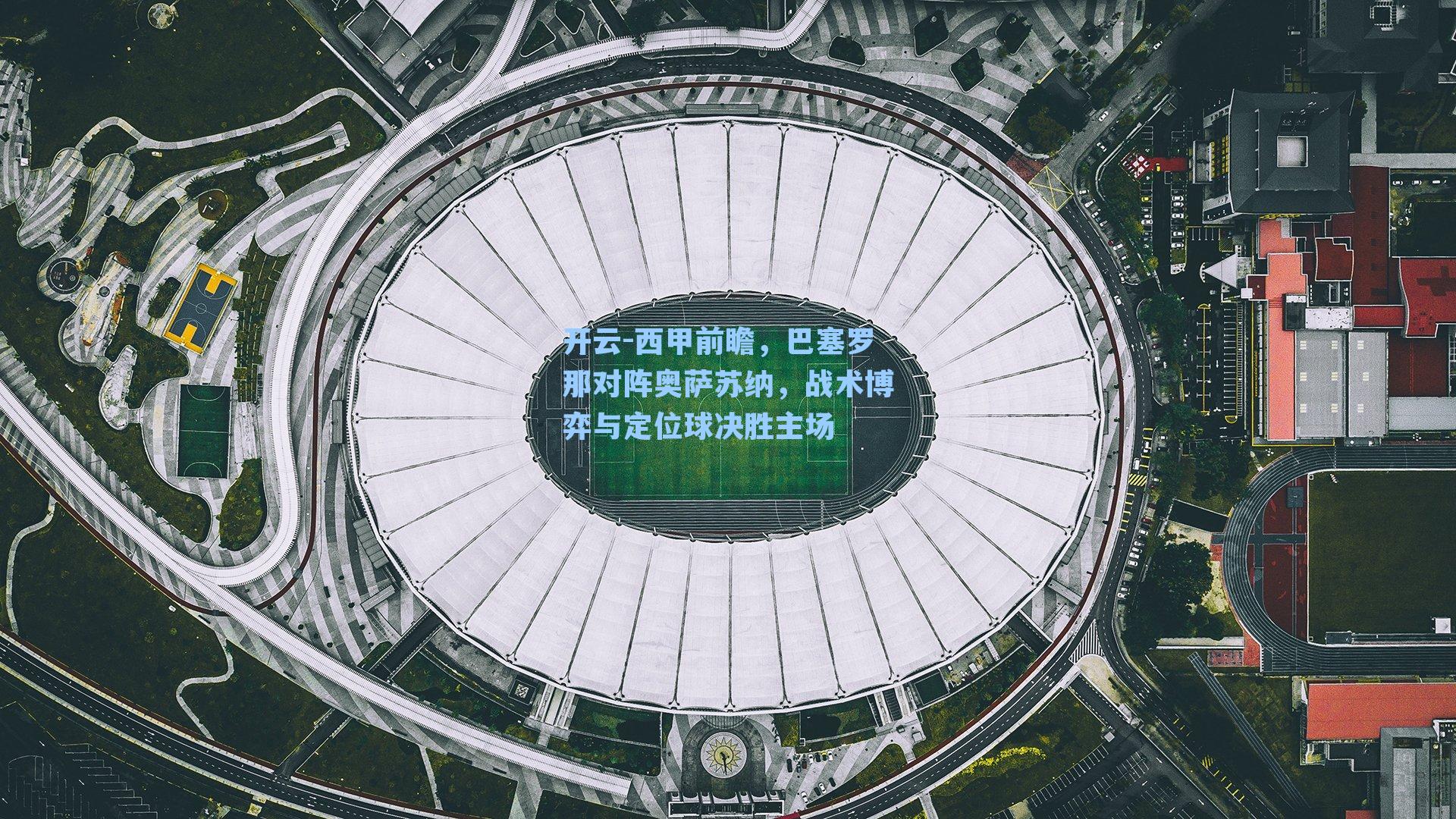 西甲前瞻，巴塞罗那对阵奥萨苏纳，战术博弈与定位球决胜主场