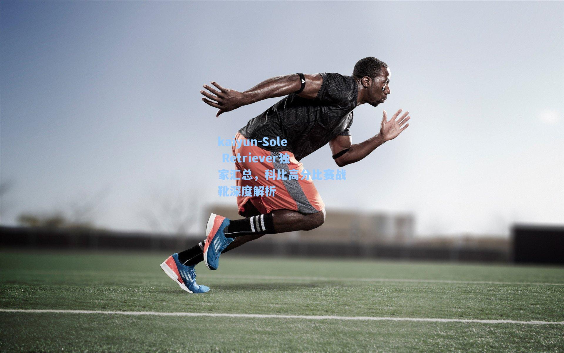 kaiyun-Sole Retriever独家汇总，科比高分比赛战靴深度解析