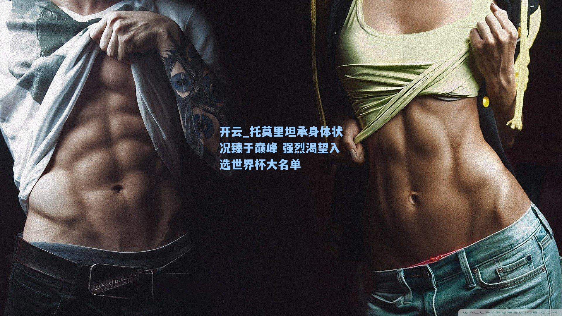 托莫里坦承身体状况臻于巅峰 强烈渴望入选世界杯大名单