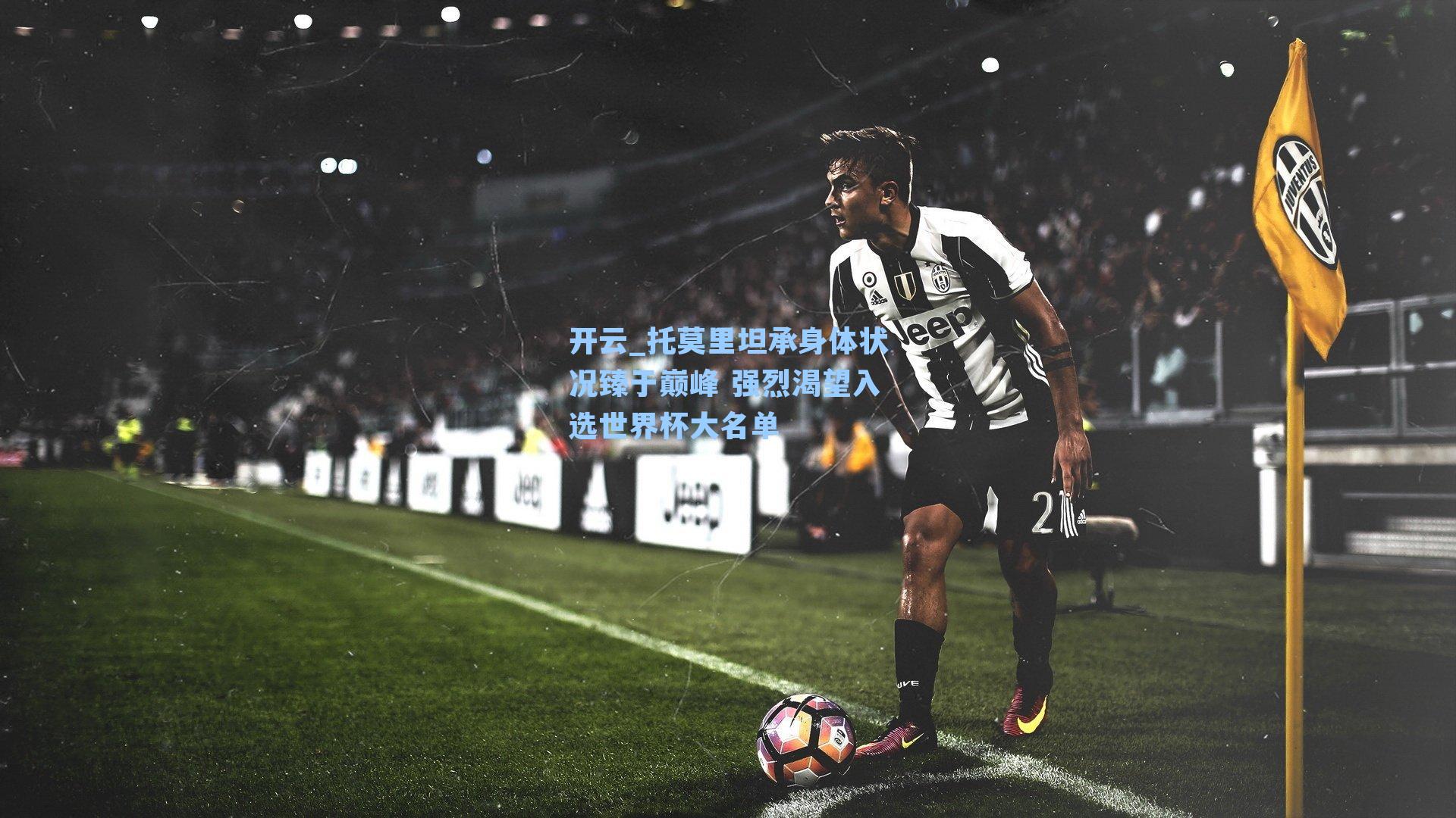 托莫里坦承身体状况臻于巅峰 强烈渴望入选世界杯大名单