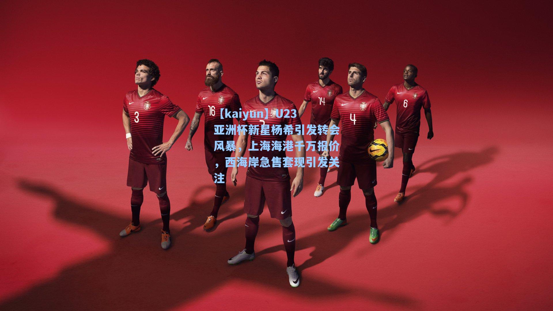 【kaiyun】U23亚洲杯新星杨希引发转会风暴，上海海港千万报价，西海岸急售套现引发关注