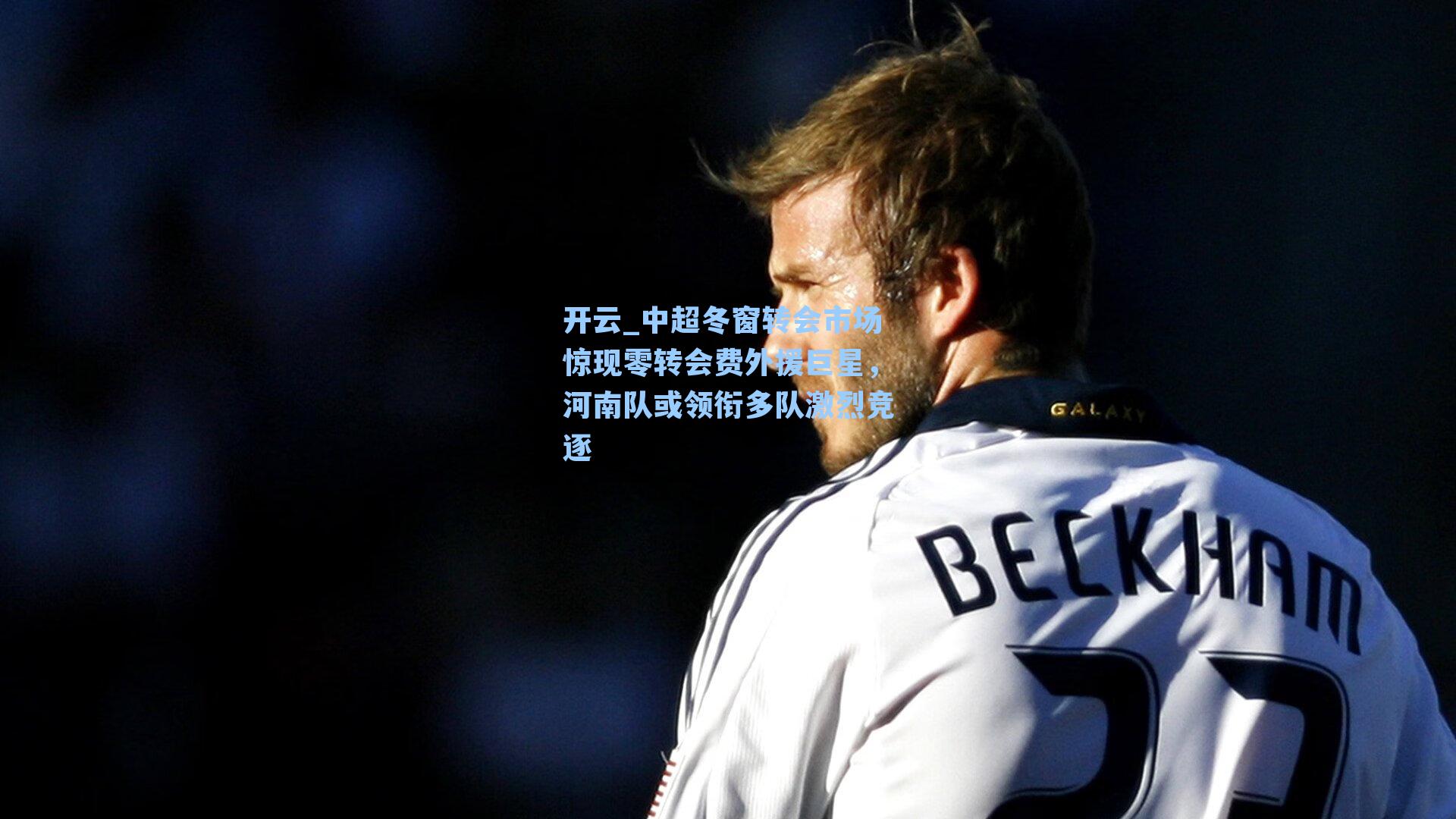 中超冬窗转会市场惊现零转会费外援巨星，河南队或领衔多队激烈竞逐