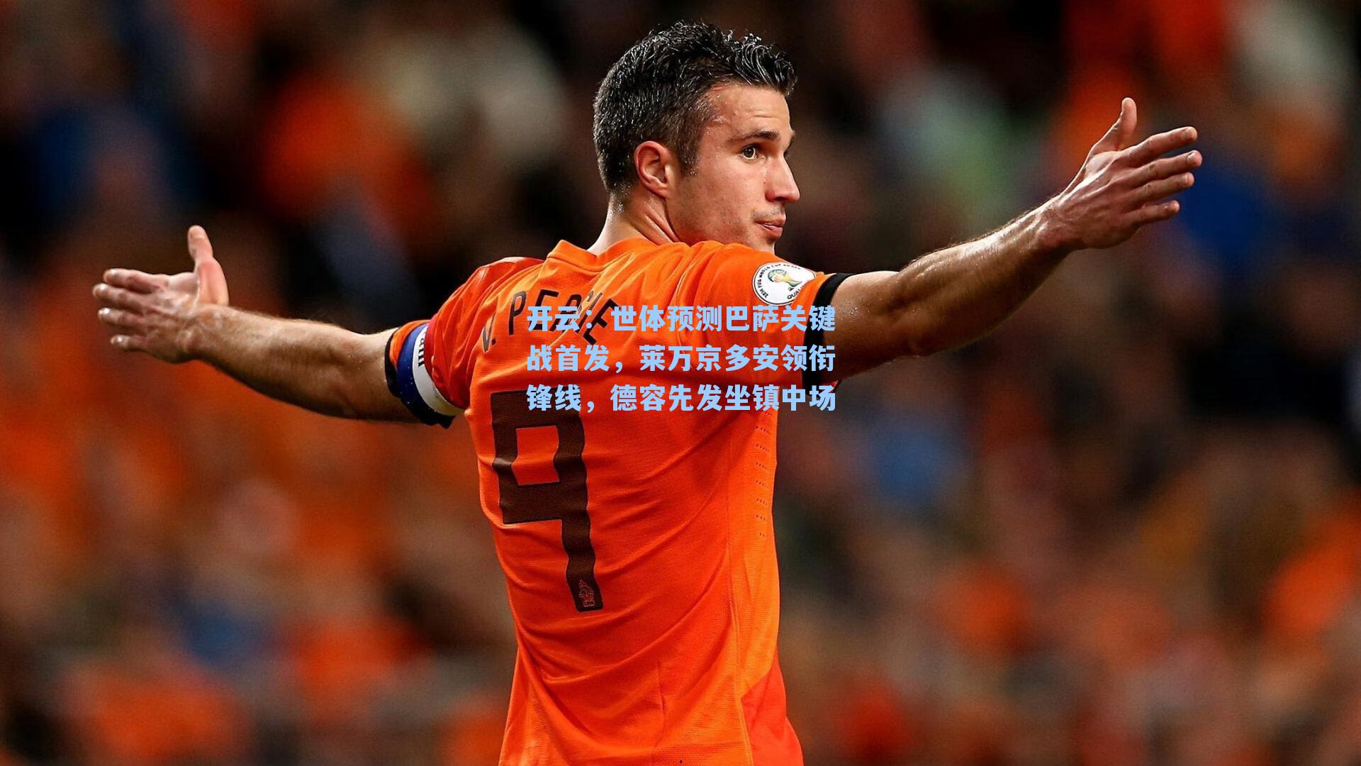世体预测巴萨关键战首发，莱万京多安领衔锋线，德容先发坐镇中场