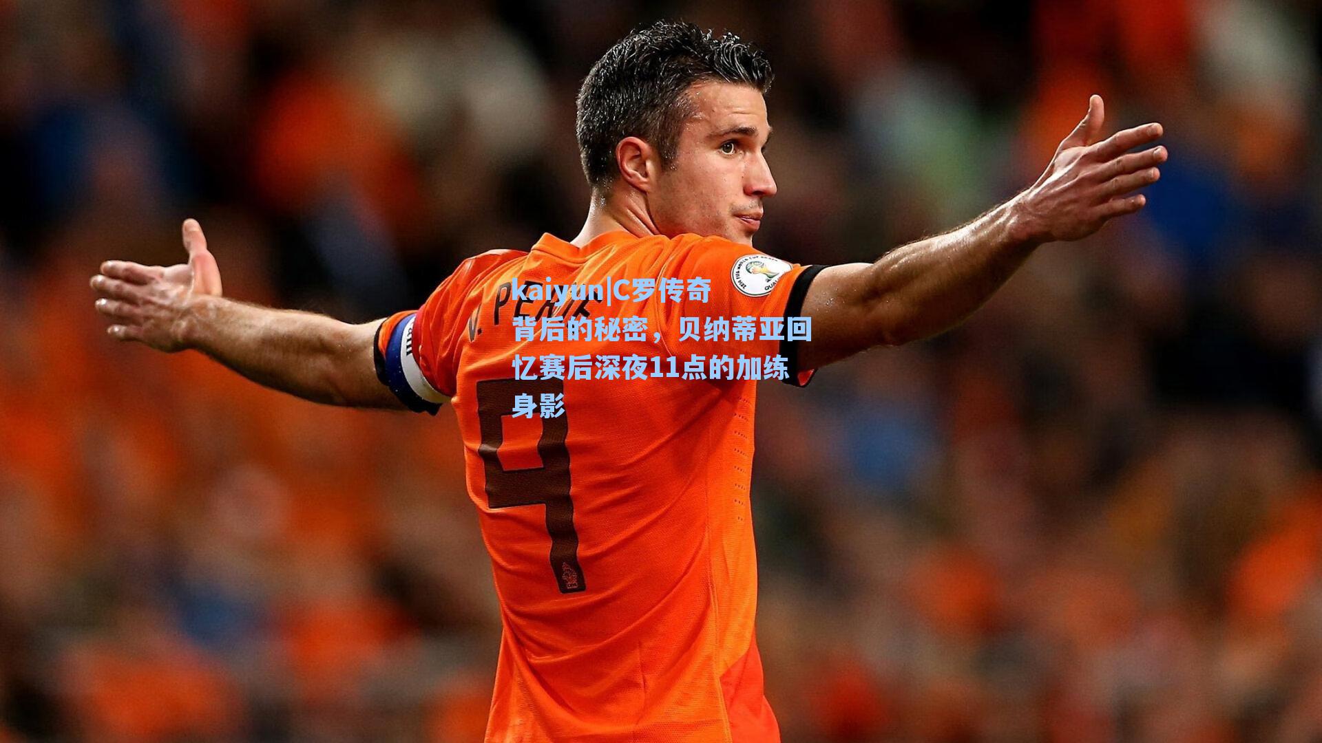 C罗传奇背后的秘密，贝纳蒂亚回忆赛后深夜11点的加练身影