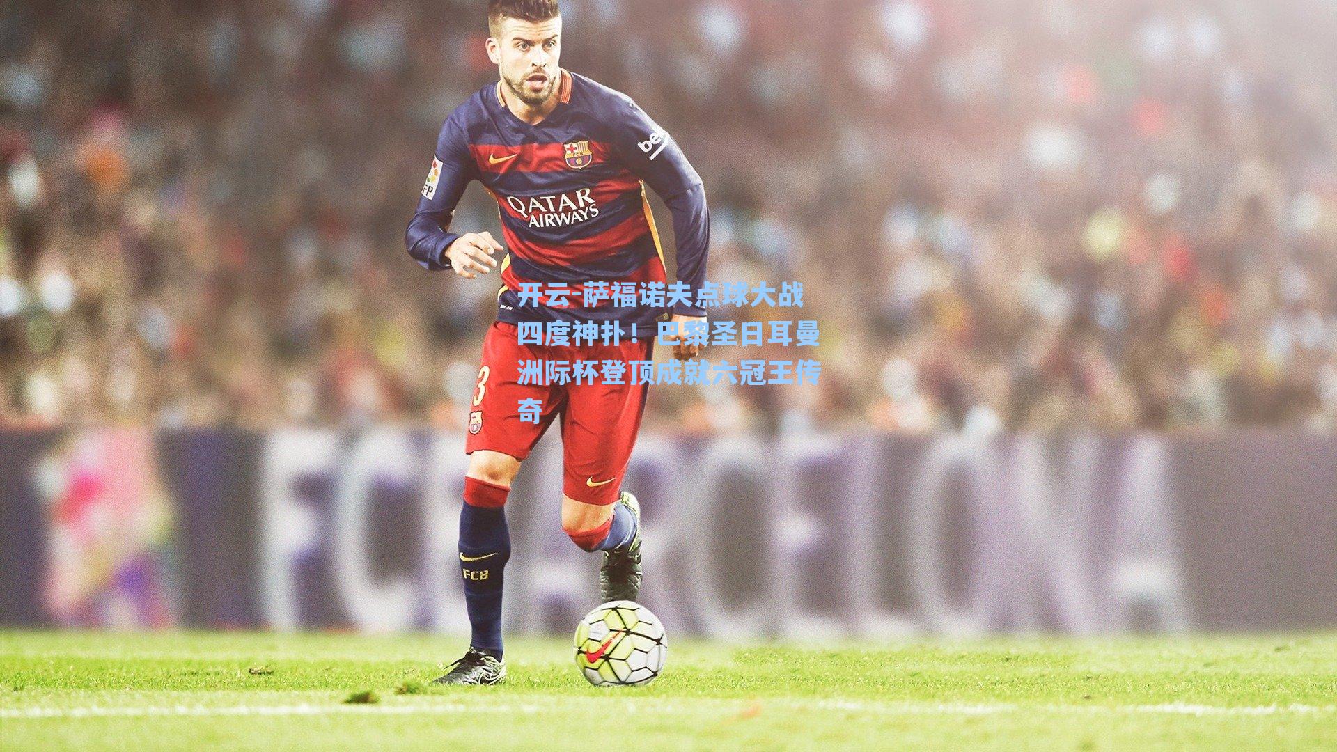 开云-萨福诺夫点球大战四度神扑！巴黎圣日耳曼洲际杯登顶成就六冠王传奇