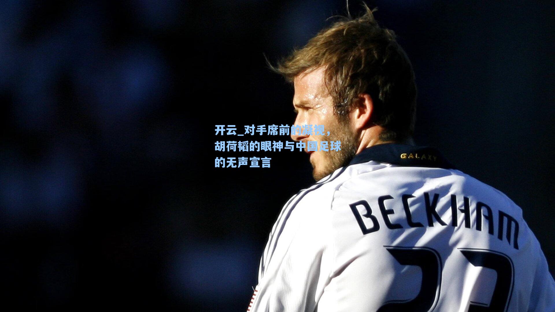 对手席前的凝视，胡荷韬的眼神与中国足球的无声宣言