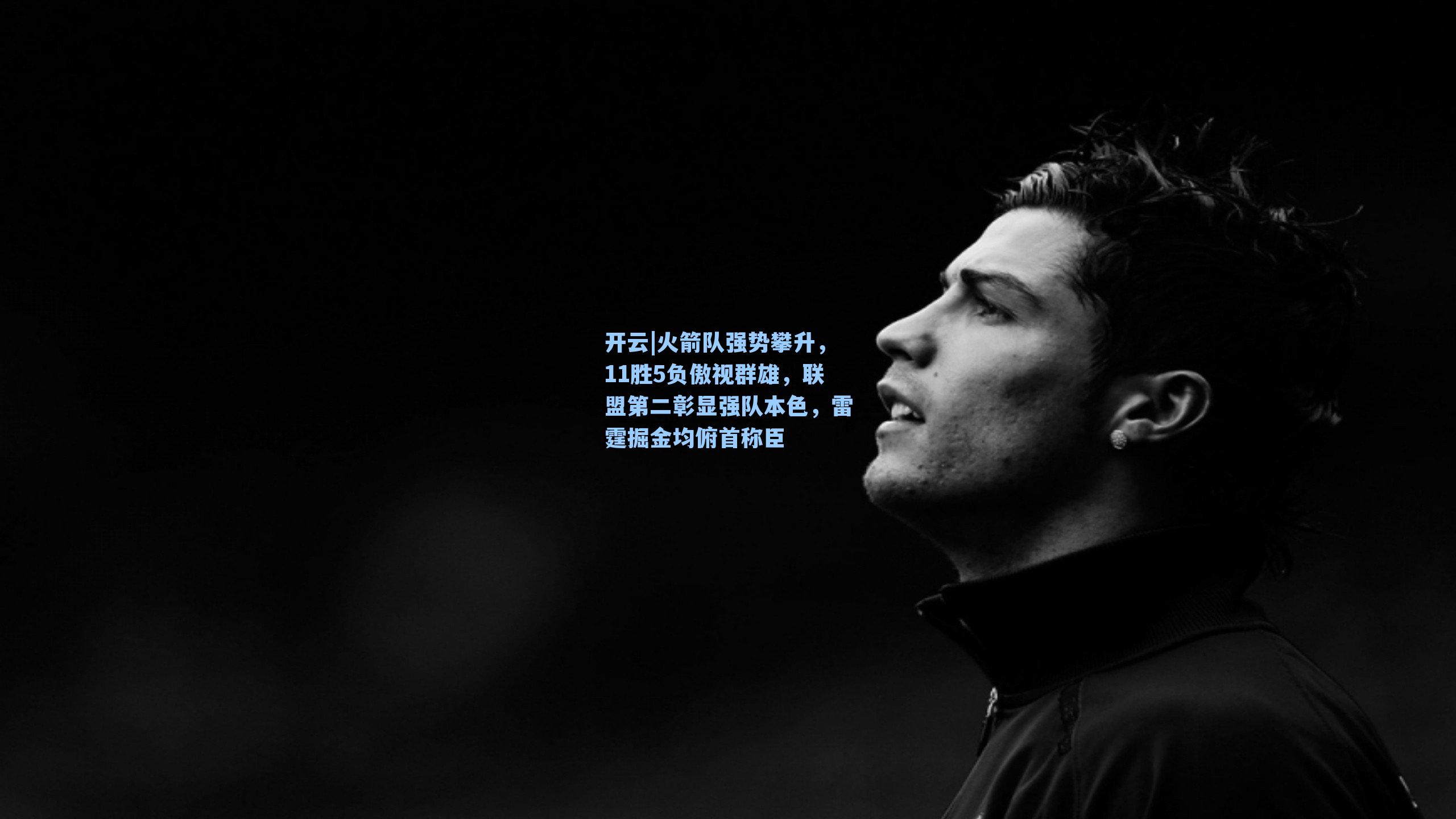 火箭队强势攀升，11胜5负傲视群雄，联盟第二彰显强队本色，雷霆掘金均俯首称臣